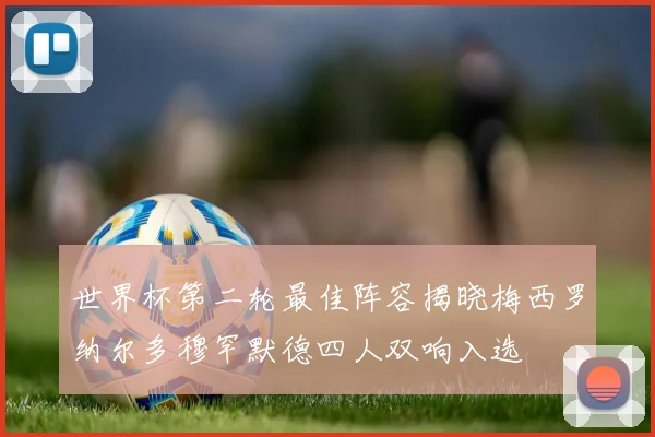 世界杯第二轮最佳阵容揭晓梅西罗纳尔多穆罕默德四人双响入选