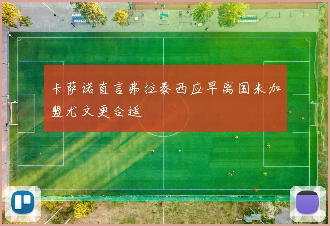 卡萨诺直言弗拉泰西应早离国米加盟尤文更合适