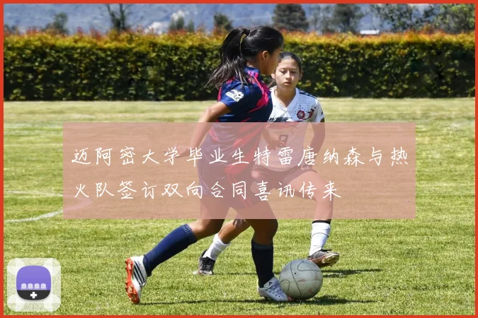 迈阿密大学毕业生特雷唐纳森与热火队签订双向合同喜讯传来
