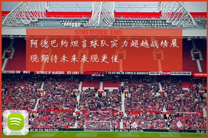 阿德巴约坦言球队实力超越战绩展现期待未来表现更佳