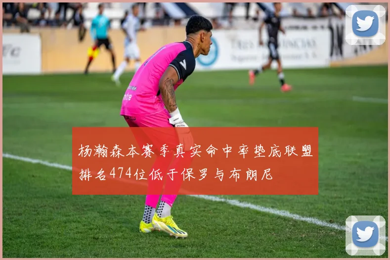 杨瀚森本赛季真实命中率垫底联盟排名474位低于保罗与布朗尼
