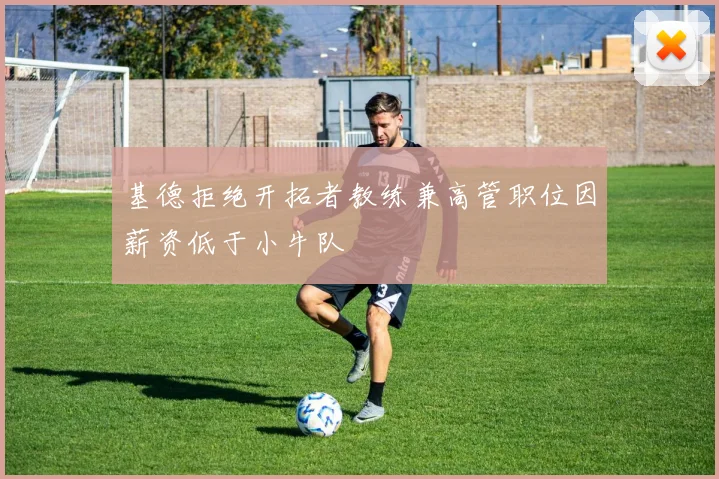 基德拒绝开拓者教练兼高管职位因薪资低于小牛队