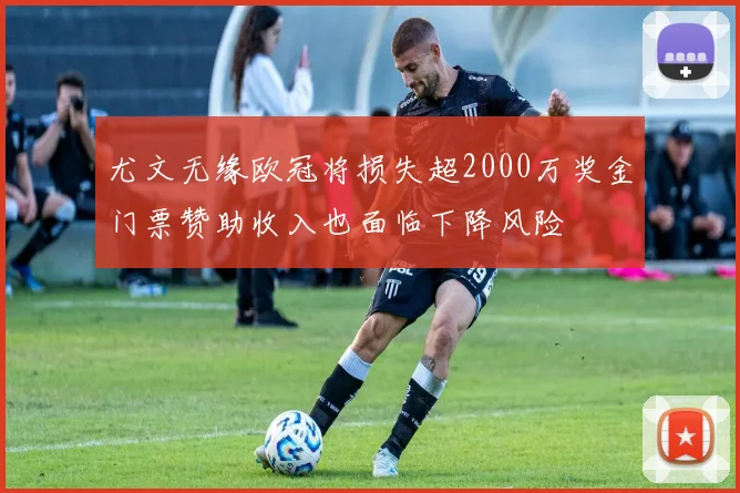 尤文无缘欧冠将损失超2000万奖金门票赞助收入也面临下降风险